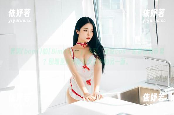 普美(bomi)的[Bimilstory]露营，谁说cos一定要在城市里？图册里竟然藏着大自然的另一面。